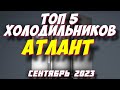 Видео - ТОП 5 ХОЛОДИЛЬНИКОВ АТЛАНТ 2023