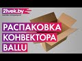 Видео - Распаковка - Конвектор Ballu BEC/EZER-1500