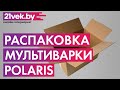 Видео - Распаковка - Мультиварка Polaris PMC 0517 Expert