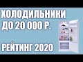 Видео - ТОП—7. Лучшие холодильники до 20000 руб. Итоговый рейтинг 2020 года!