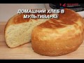 Видео - Домашний ХЛЕБ в мультиварке. Простой рецепт вкусного белого хлеба.