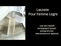 Видео - Lacoste Pour Femme Legre или как глупый эксперимент может испортить все впечатления от аромата