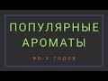 Видео - ПОПУЛЯРНЫЕ АРОМАТЫ 90Х ГОДОВ / Эти АРОМАТЫ знает каждый