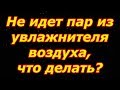 Видео - Увлажнитель воздуха не выдаёт пар