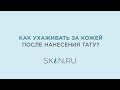 Видео - Как ухаживать за кожей после нанесения тату?