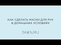 Видео - Как сделать маски для рук в домашних условиях