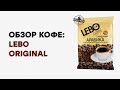 Видео - Кофе LEBO Original. Обзор, отзыв, мнения.