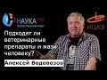 Видео - Подходят ли ветеринарные препараты и мази человеку? – врач Алексей Водовозов | Научпоп