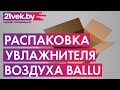 Видео - Распаковка - Ультразвуковой увлажнитель воздуха Ballu UHB-310