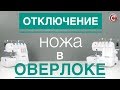 Видео - Отключение ножа на оверлоке COMFORT