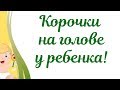 Видео - Корочки на голове у ребенка!!! 🤔Что делать???