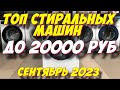 Видео - ТОП СТИРАЛЬНЫХ МАШИН ДО 20000 РУБ 2023