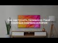 Видео - Первое включение: как настроить телевизор Haier с помощью смартфона на Android