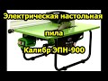 Видео - Электрическая пила настольная Калибр ЭПН-900