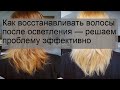 Видео - Как восстанавливать волосы после осветления — решаем проблему эффективно