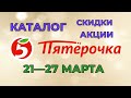 Видео - Пятерочка каталог с 21 по 27 марта 2023 акции и скидки на товары в магазине