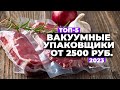 Видео - ТОП-5. Лучшие вакуумные упаковщики. Рейтинг 2023 года ⚡️ от 2500 рублей