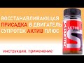 Видео - СУПРОТЕК АКТИВ ПЛЮС ДВС. КАК ПРИМЕНЯТЬ? ИНСТРУКЦИЯ. ВОССТАНАВЛИВАЮЩИЕ ПРИСАДКИ в двигатель