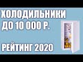 Видео - ТОП—7. Лучшие холодильники до 10000 руб. Итоговый рейтинг 2020 года!