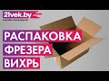 Видео - Распаковка - Фрезер Вихрь ФМ-1300