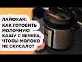 Видео - МОИ СЕКРЕТЫ: КАК ГОТОВИТЬ МОЛОЧНУЮ КАШУ С ВЕЧЕРА, ЧТОБЫ МОЛОКО НЕ СКИСЛО!