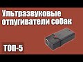 Видео - ТОП—5. Ультразвуковые отпугиватели собак. Рейтинг 2020 года!