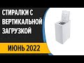 Видео - ТОП—7. Лучшие стиральные машины с вертикальной загрузкой. Июнь 2022 года. Рейтинг!