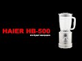 Видео - Стационарный блендер Haier HB-500