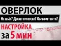 Видео - ОВЕРЛОК - ЛОМАЕТ ИГЛЫ, ОБРЫВАЕТ НИТИ, НЕ ШЬЕТ? Диагностика и настройка за 5 минут!