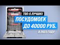 Видео - Лучшие посудомоечные машины до 40000 рублей 💥 Рейтинг 2023 года 🏆 ТОП–5 по качеству и надежности