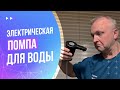 Видео - Электрическая помпа для воды. Недорогое решение, облегчающее жизнь | Распаковка и испытание