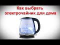 Видео - Как выбрать электрочайник для дома - виды и советы для правильного выбора